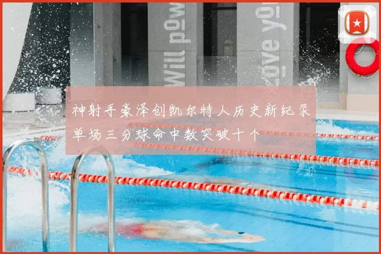 神射手豪泽创凯尔特人历史新纪录单场三分球命中数突破十个