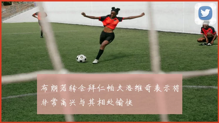 布朗若转会拜仁帕夫洛维奇表示将非常高兴与其相处愉快