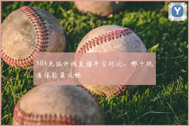 NBA免插件线直播平台对比,哪个观看体验最流畅