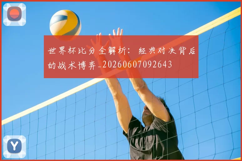 世界杯比分全解析：经典对决背后的战术博弈_20260607092643