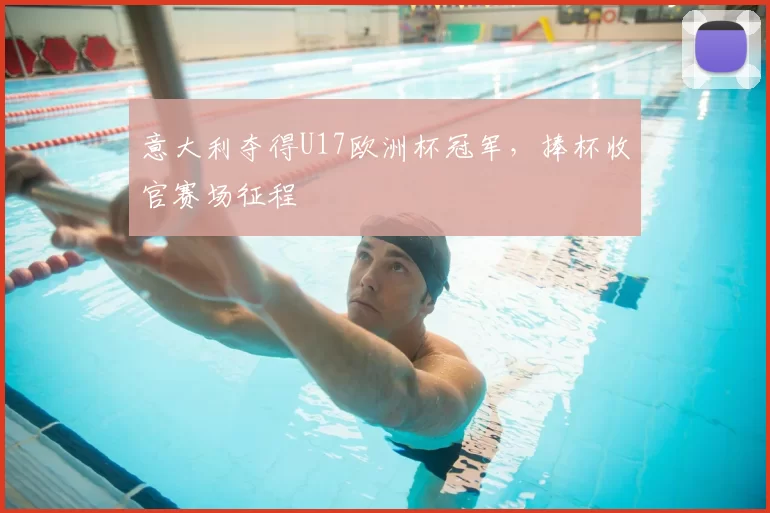 意大利夺得U17欧洲杯冠军,捧杯收官赛场征程