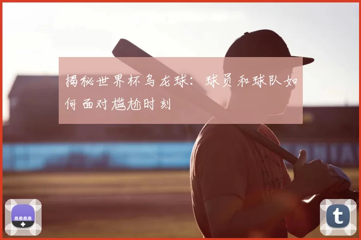 揭秘世界杯乌龙球：球员和球队如何面对尴尬时刻