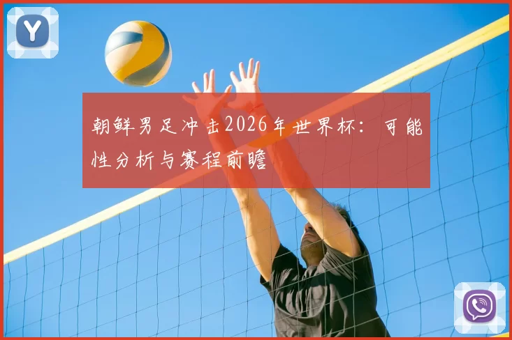朝鲜男足冲击2026年世界杯：可能性分析与赛程前瞻