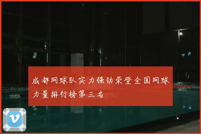 成都网球队实力强劲荣登全国网球力量排行榜第三名