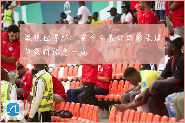 聚焦世界杯：安全可靠的购彩渠道与最新优惠一览