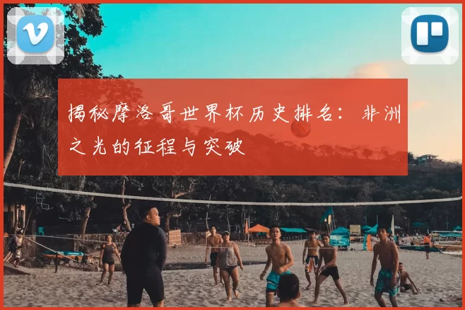 揭秘摩洛哥世界杯历史排名:非洲之光的征程与突破