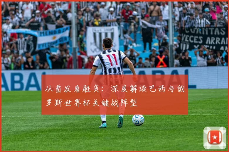 从首发看胜负：深度解读巴西与俄罗斯世界杯关键战阵型