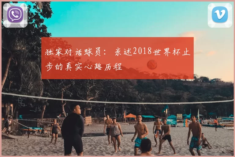 独家对话球员：亲述2018世界杯止步的真实心路历程