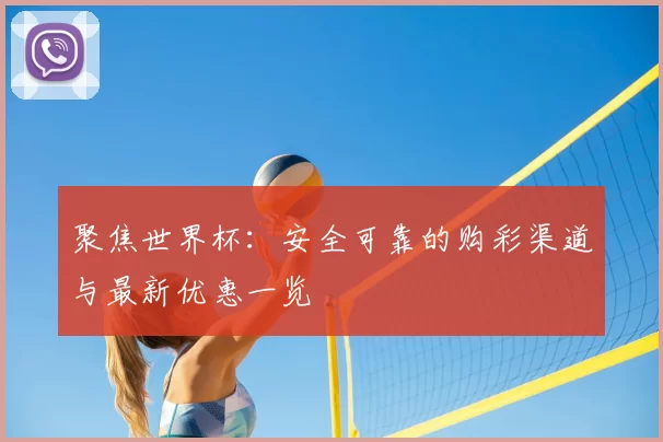 聚焦世界杯:安全可靠的购彩渠道与最新优惠一览