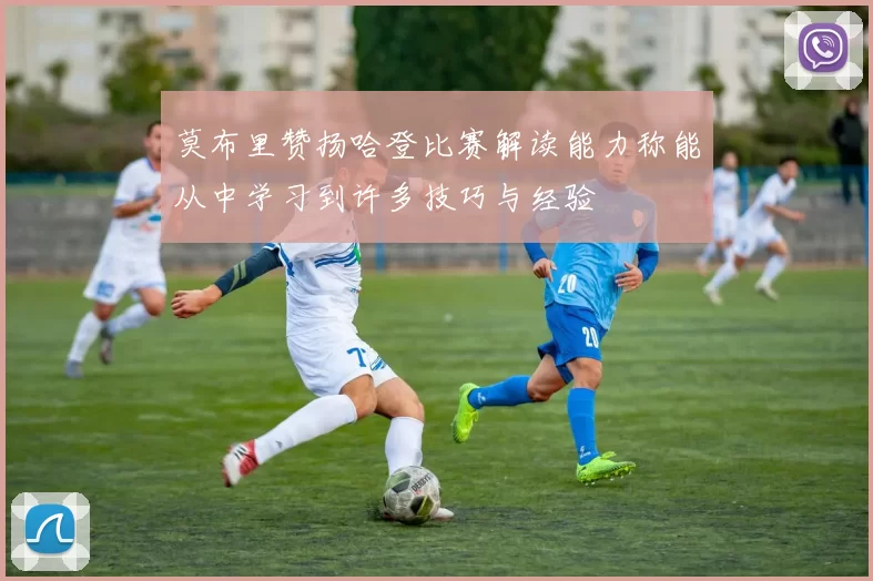 莫布里赞扬哈登比赛解读能力称能从中学习到许多技巧与经验