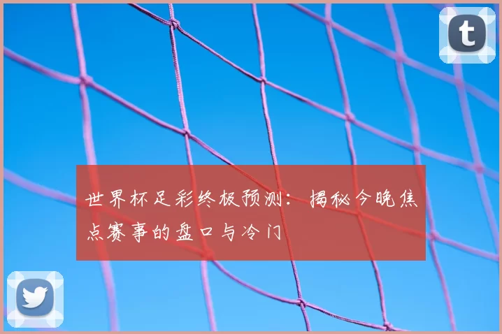 世界杯足彩终极预测:揭秘今晚焦点赛事的盘口与冷门