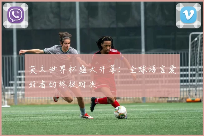 英文世界杯盛大开幕：全球语言爱好者的终极对决