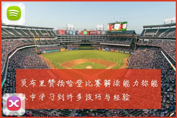 莫布里赞扬哈登比赛解读能力称能从中学习到许多技巧与经验