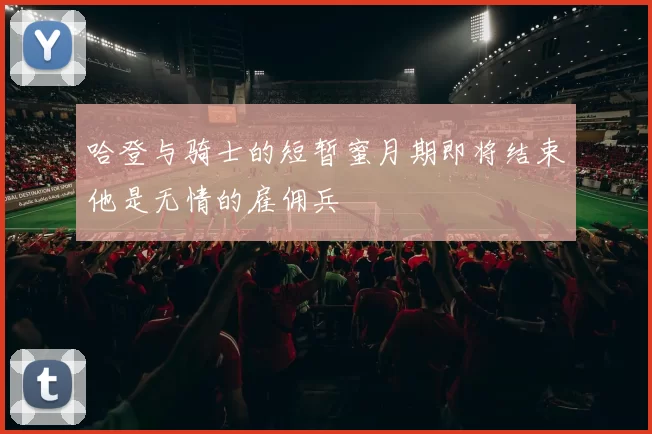 哈登与骑士的短暂蜜月期即将结束他是无情的雇佣兵