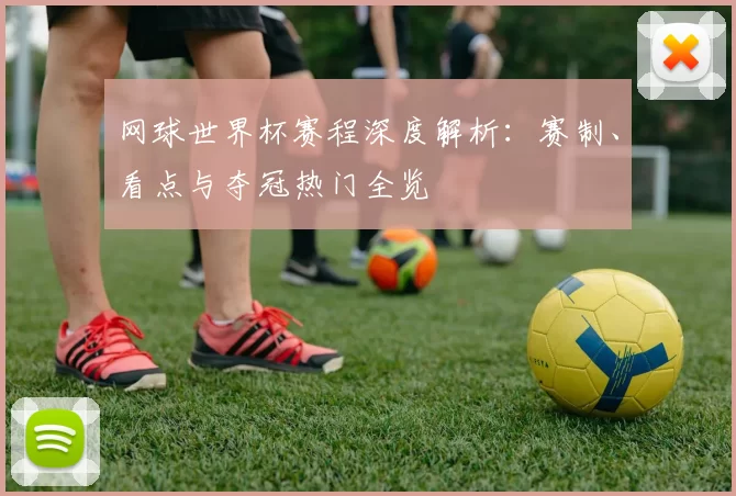 网球世界杯赛程深度解析:赛制、看点与夺冠热门全览