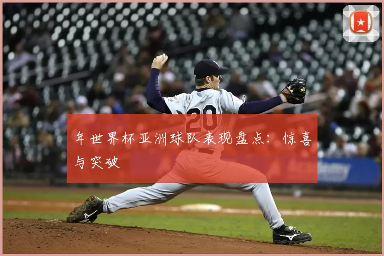 年世界杯亚洲球队表现盘点：惊喜与突破