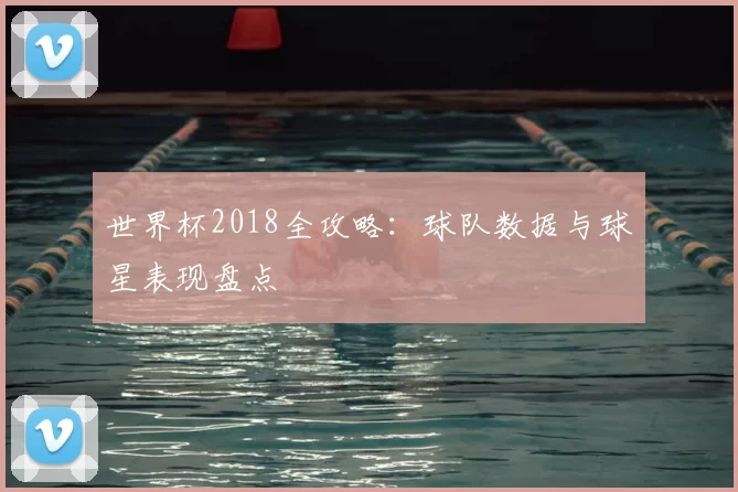 世界杯2018全攻略:球队数据与球星表现盘点