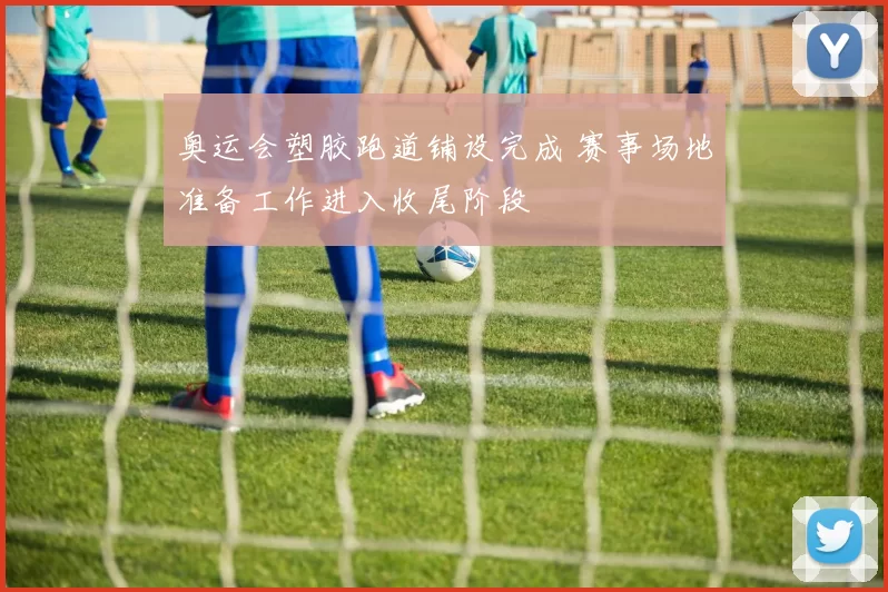 奥运会塑胶跑道铺设完成 赛事场地准备工作进入收尾阶段
