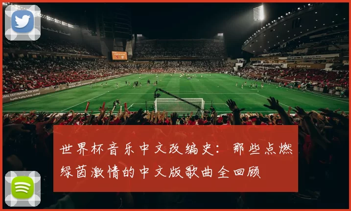世界杯音乐中文改编史：那些点燃绿茵激情的中文版歌曲全回顾