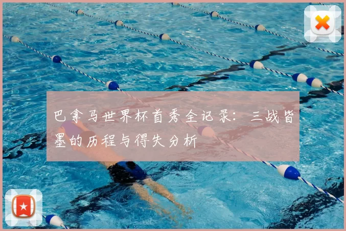 巴拿马世界杯首秀全记录：三战皆墨的历程与得失分析