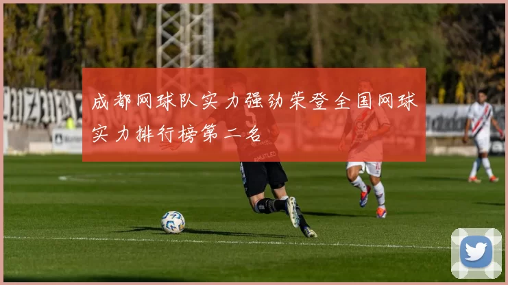 成都网球队实力强劲荣登全国网球实力排行榜第二名