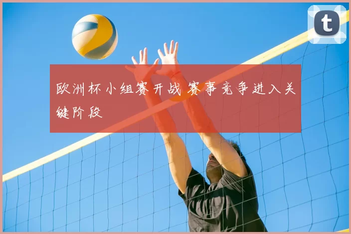 欧洲杯小组赛开战 赛事竞争进入关键阶段