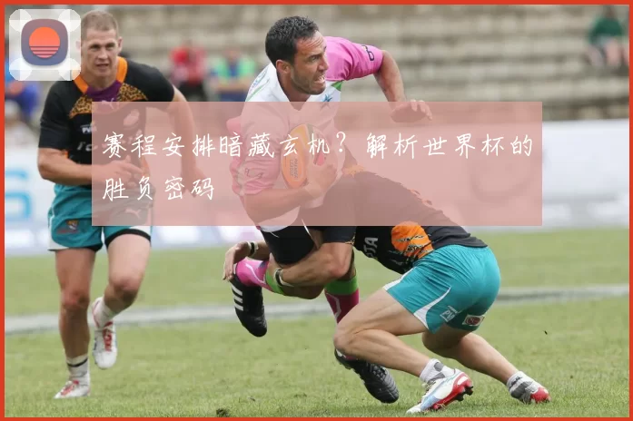 赛程安排暗藏玄机?解析世界杯的胜负密码