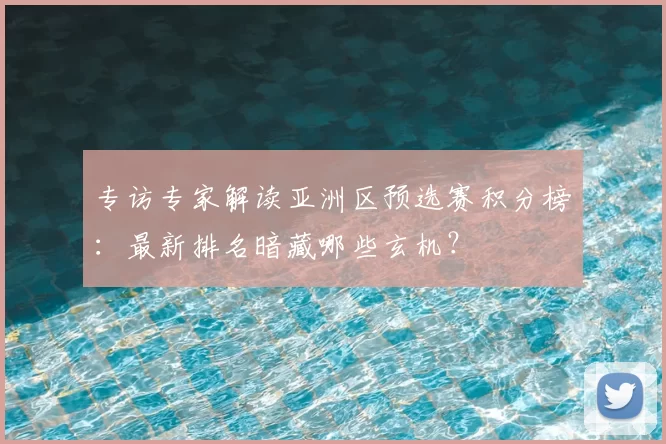 专访专家解读亚洲区预选赛积分榜：最新排名暗藏哪些玄机？