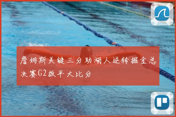 詹姆斯关键三分助湖人逆转掘金总决赛G2扳平大比分