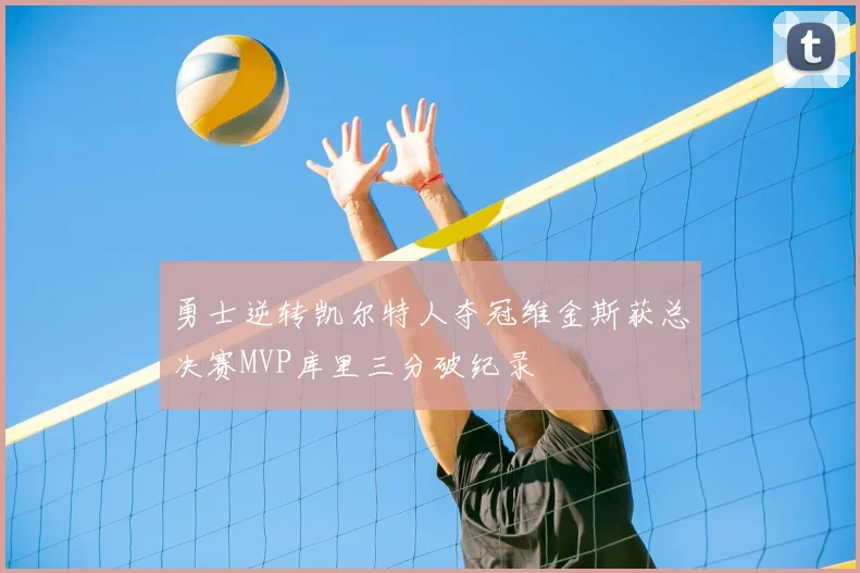 勇士逆转凯尔特人夺冠维金斯获总决赛MVP库里三分破纪录