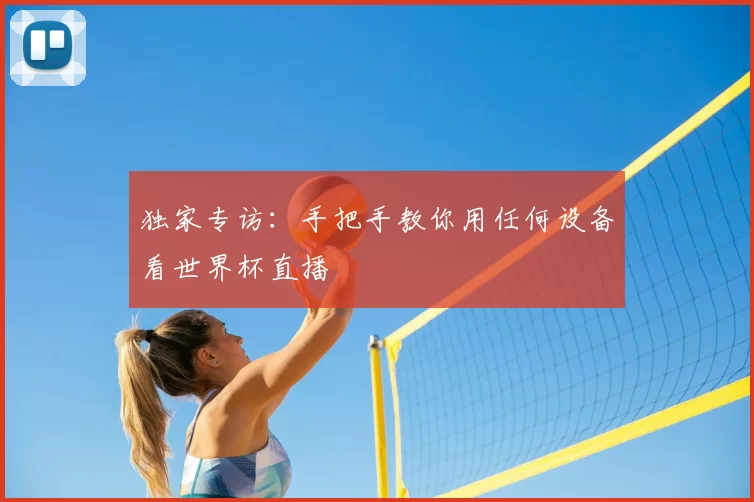 独家专访：手把手教你用任何设备看世界杯直播