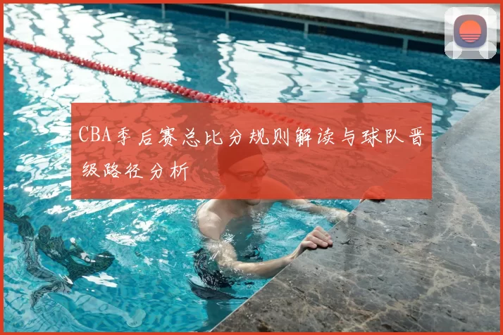 CBA季后赛总比分规则解读与球队晋级路径分析