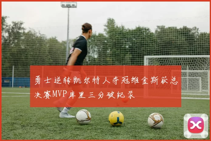 勇士逆转凯尔特人夺冠维金斯获总决赛MVP库里三分破纪录