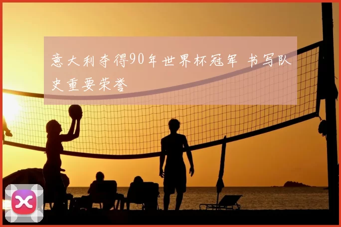意大利夺得90年世界杯冠军 书写队史重要荣誉