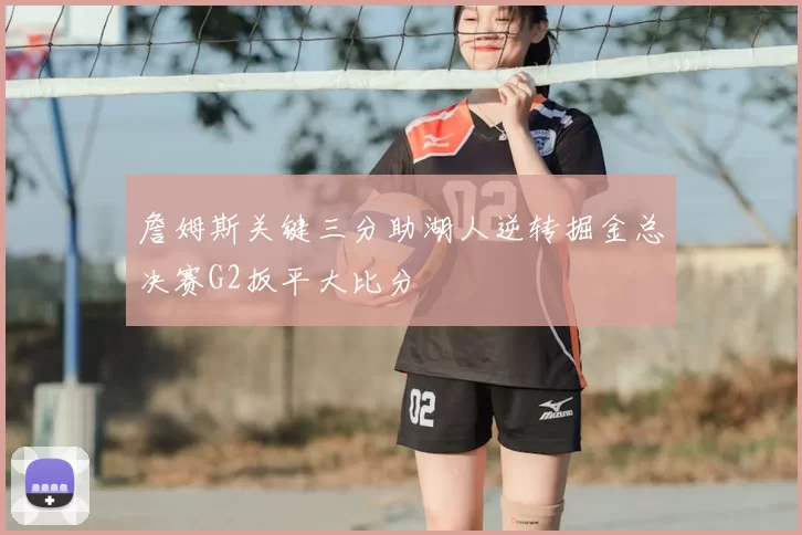詹姆斯关键三分助湖人逆转掘金总决赛G2扳平大比分