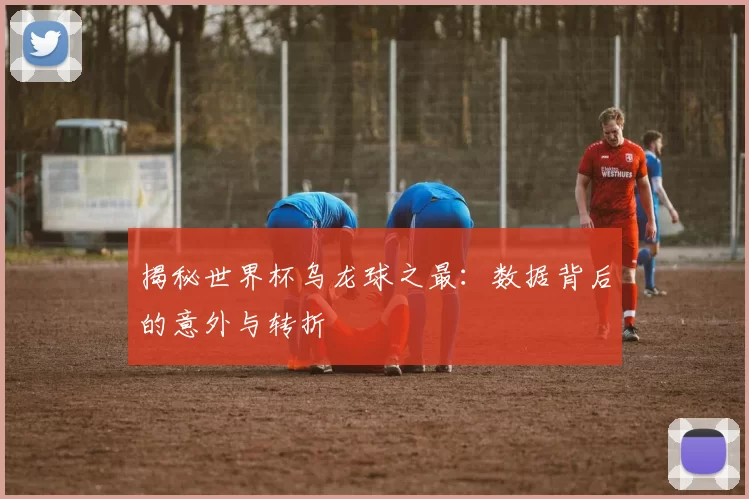揭秘世界杯乌龙球之最：数据背后的意外与转折