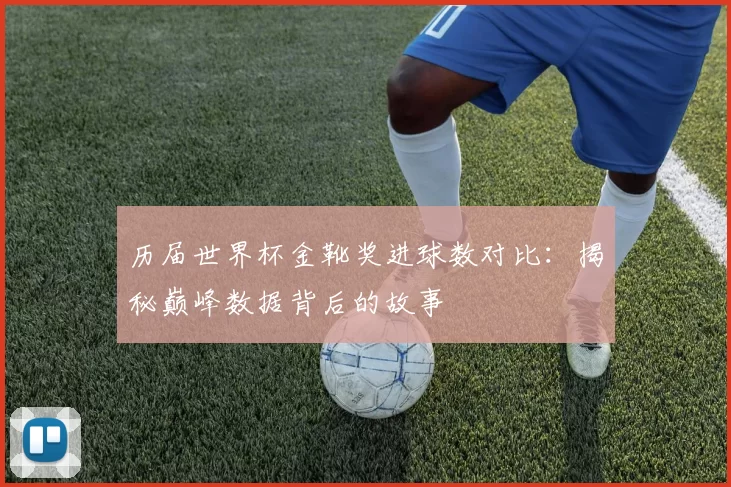 历届世界杯金靴奖进球数对比：揭秘巅峰数据背后的故事