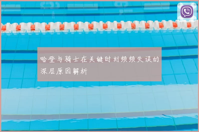 哈登与骑士在关键时刻频频失误的深层原因解析