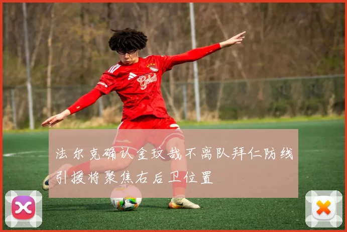 法尔克确认金玟哉不离队拜仁防线引援将聚焦右后卫位置