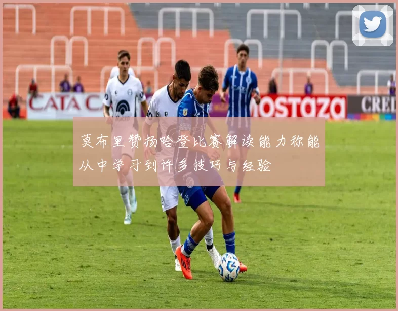 莫布里赞扬哈登比赛解读能力称能从中学习到许多技巧与经验