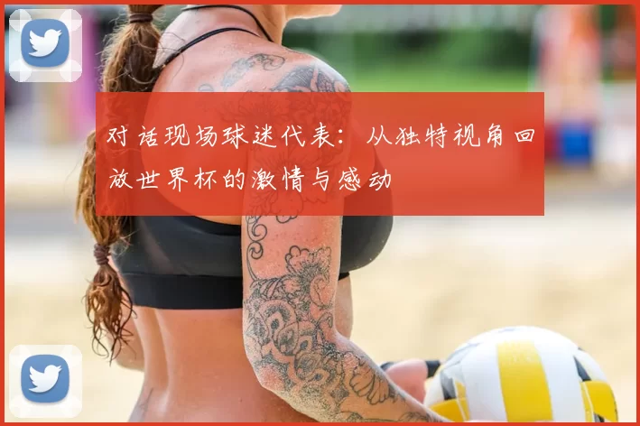 对话现场球迷代表：从独特视角回放世界杯的激情与感动