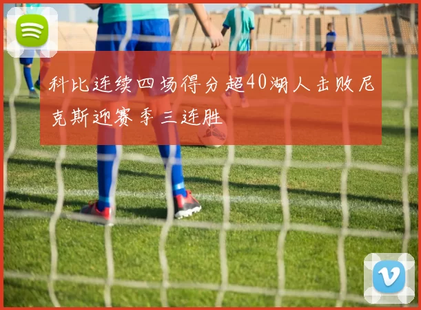 科比连续四场得分超40湖人击败尼克斯迎赛季三连胜