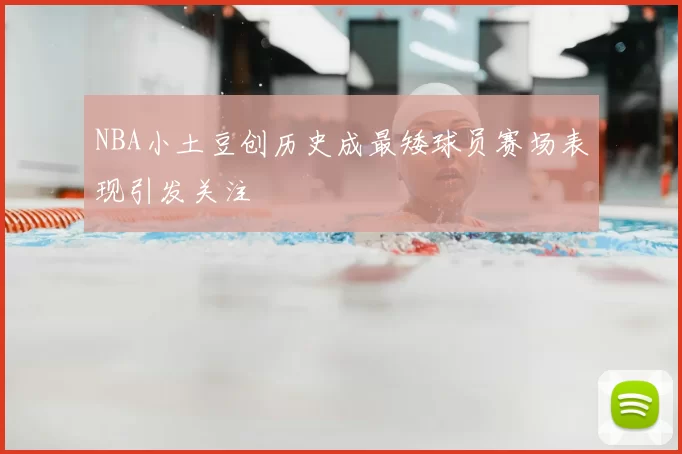 NBA小土豆创历史成最矮球员赛场表现引发关注