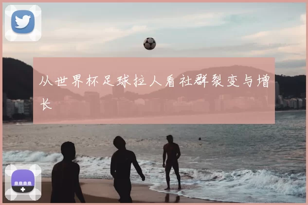 从世界杯足球拉人看社群裂变与增长