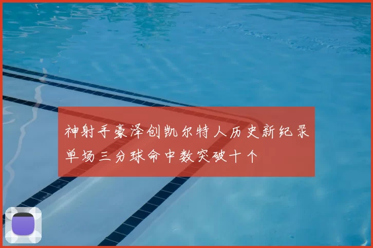 神射手豪泽创凯尔特人历史新纪录单场三分球命中数突破十个