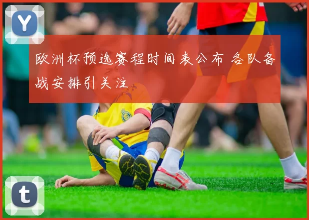 欧洲杯预选赛程时间表公布 各队备战安排引关注