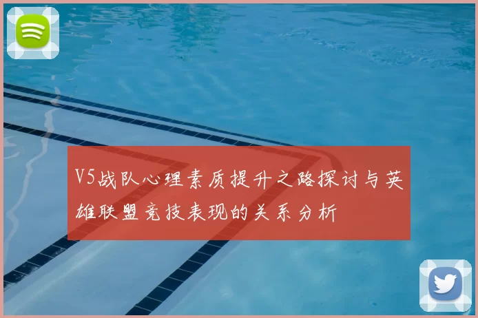V5战队心理素质提升之路探讨与英雄联盟竞技表现的关系分析