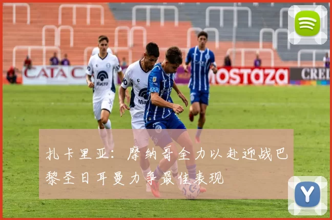 扎卡里亚：摩纳哥全力以赴迎战巴黎圣日耳曼力争最佳表现