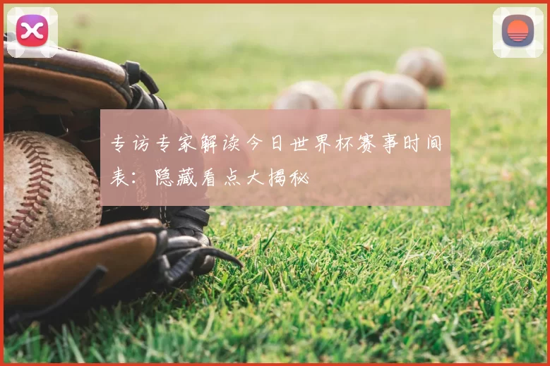 专访专家解读今日世界杯赛事时间表:隐藏看点大揭秘