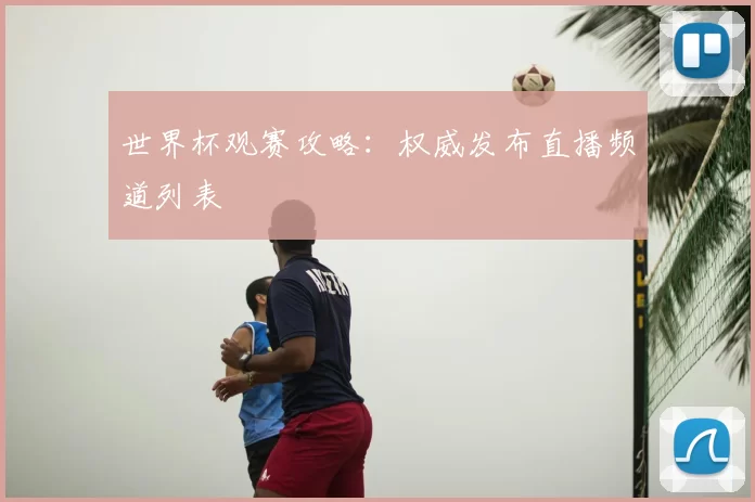 世界杯观赛攻略：权威发布直播频道列表